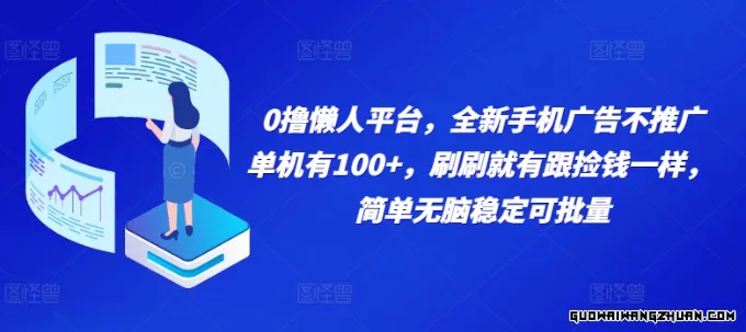 0撸懒人平台，全新手机广告不推广单机有100+，刷刷就有跟捡钱一样， 简单无脑稳定可批量