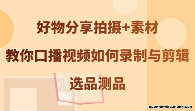 好物分享拍摄+素材，教你口播视频如何录制与剪辑，选品测品