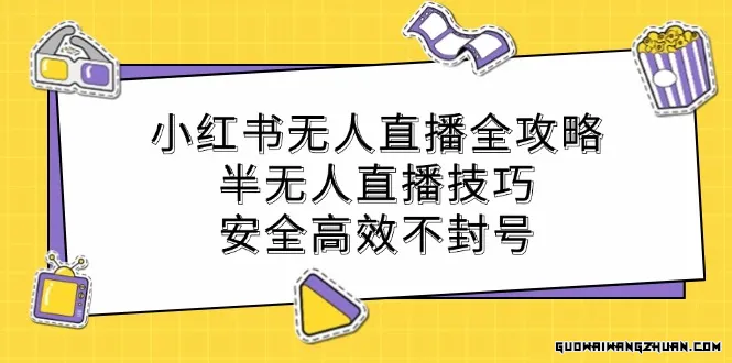 小红书无人直播全攻略：半无人直播技巧，安全高效不封号