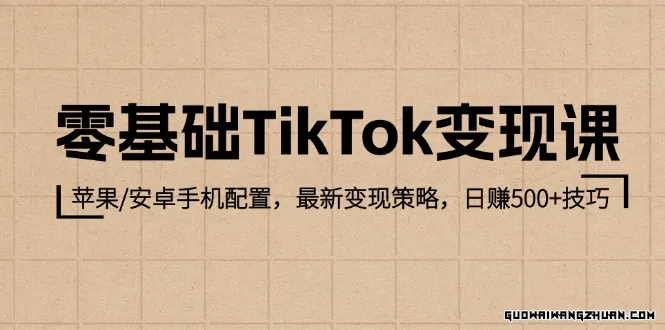 零基础TikTok变现课：苹果/安卓手机配置，全新变现策略，日赚500+技巧