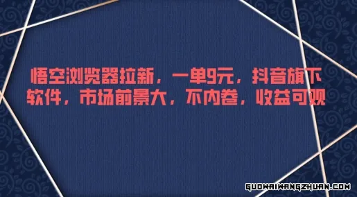 悟空浏览器拉新，一单9元，抖音旗下软件，市场前景大，不内卷，收益可观