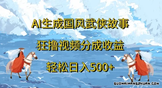 AI生成国风武侠故事，狂撸视频分成收益，轻松日入几张