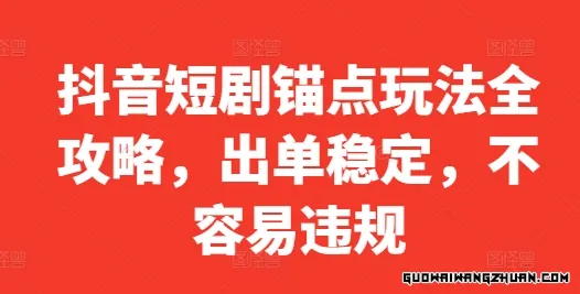 抖音短剧锚点玩法全攻略，出单稳定，不容易违规【揭秘】