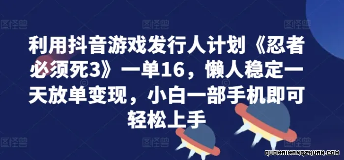 利用抖音游戏发行人计划《忍者必须死3》一单16，懒人稳定一天放单变现，小白一部手机即可轻松上手