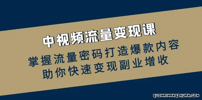 中视频流量变现课：掌握流量密码打造爆款内容，助你快速变现副业增收