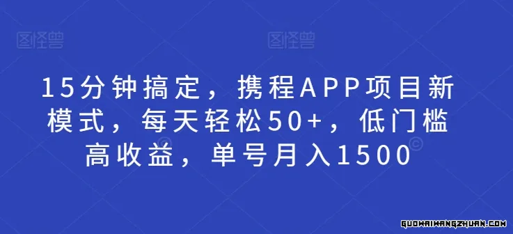 15分钟搞定，携程APP项目新模式，每天轻松50+，低门槛高收益，单号月入1500