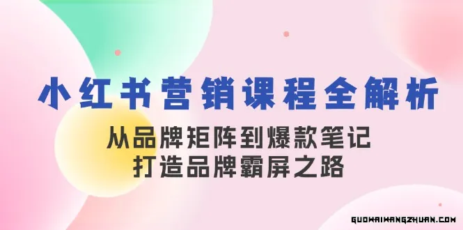 小红书营销课程全解析，从品牌矩阵到爆款笔记，打造品牌霸屏之路