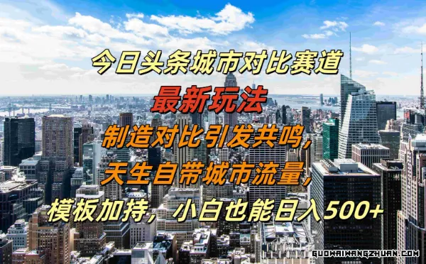 今日头条城市对比赛道新玩法，天生自带城市流量，小白也能日入500+