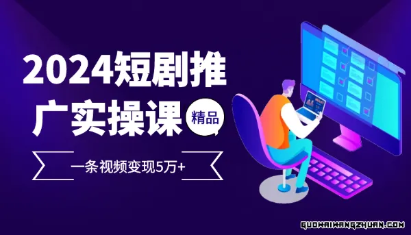 2024超火爆的项目短剧推广实操课，一条视频变现5万+【附软件工具】