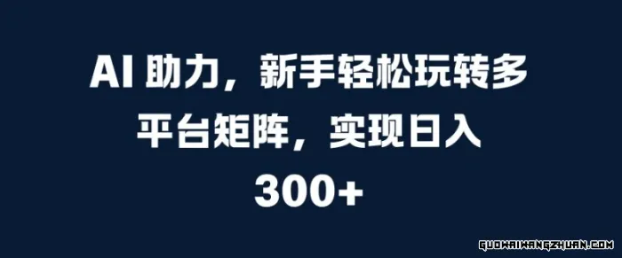 AI助力，新手轻松玩转多平台矩阵，实现日入300+