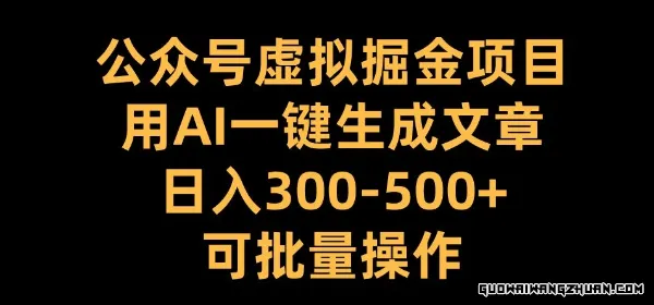 公众号虚拟掘金项目，用AI一键生成文章，日入300+可批量操作【揭秘】