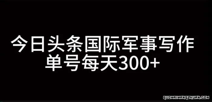 今日头条国际军事写作，利用AI创作，单号日入300+