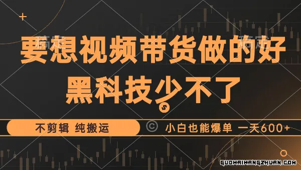 一天600+ 抖音视频带货火爆玩法，利用黑科技不剪辑纯搬运，小白也能爆单