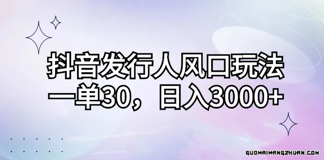 抖音发行人风口玩法，一单30，日入3000+，一部手机即可操作