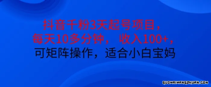 抖音干粉3天起号项目，每天10多分钟，收入100+，可矩阵操作，适合小白宝妈