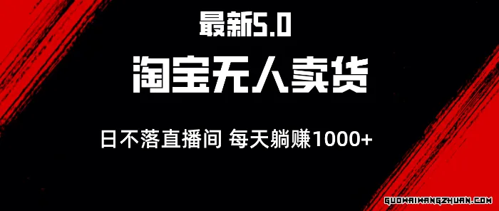 全新淘宝无人卖货5.0 简单无脑，打造日不落直播间，日躺赚1000+