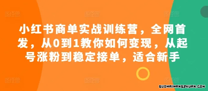 小红书商单实战训练营，全网首发，从0到1教你如何变现，从起号涨粉到稳定接单，适合新手