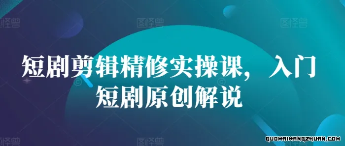 短剧剪辑精修实操课，入门短剧原创解说【核心内容讲解】