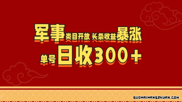 军事类目开放，头条收益暴涨，单号日收300+，复制粘贴即可