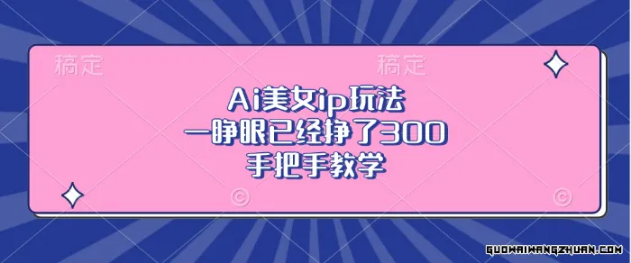 Ai美女ip玩法，一睁眼已经挣了300，手把手教学!