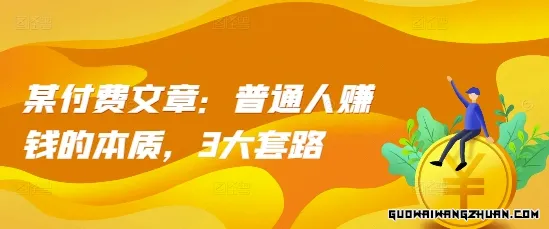 某付费文章：普通人赚钱的本质，3大套路，未来草根逆袭的赚钱模型