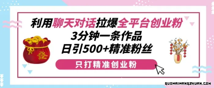 利用聊天对话拉爆全平台创业粉，3分钟一条作品，日引500+精准粉丝