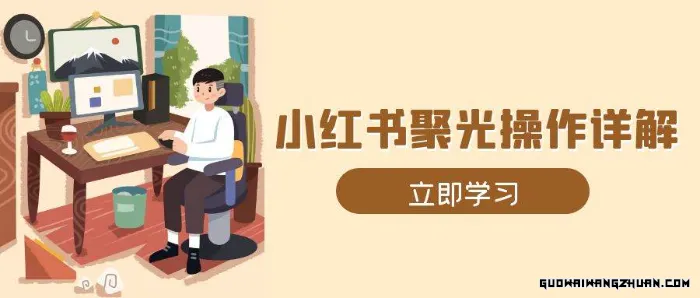 小红书聚光操作详解，涵盖素材、开户、定位、计划搭建等全流程实操