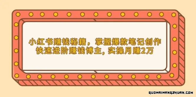 小红书赚钱秘籍，掌握爆款笔记创作，快速进阶赚钱博主, 实操月赚2万