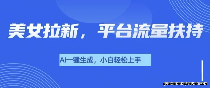 美女玩法爆力拉新，通过AI自动生成美女，有手就会，平台流量扶持
