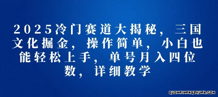 2025冷门赛道大揭秘，三国文化掘金，单号月入四位数，操作简单，小白也能轻松上手
