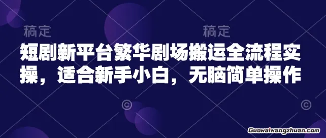 短剧新平台繁华剧场搬运全流程实操，适合新手小白，无脑简单操作