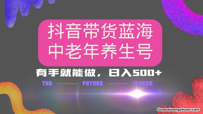 抖音带货冷门赛道，用AI做中老年养生号，可矩阵放大，小白也能月入30000+