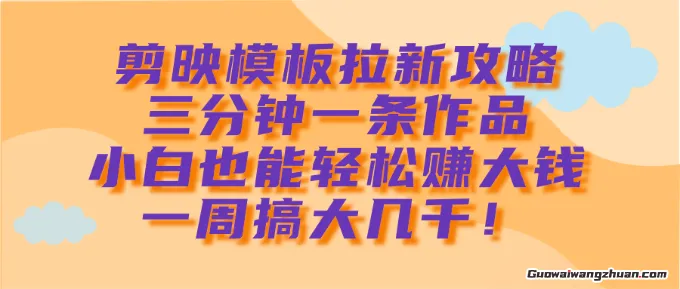 剪映模板拉新攻略，三分钟一条作品，小白也能轻松一周搞大几k