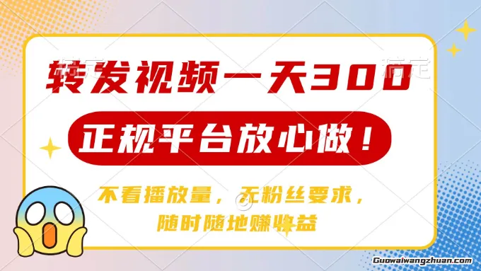 转发视频一天300+，正规平台放心做，不看播放量，无粉丝要求，随时随地赚收益