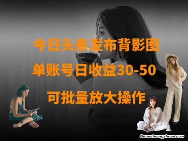 今日头条发布背影图，单账号日收益30-50+，可放大操作
