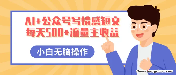 AI+公众号写情感短文，每天5张+流量主收益，多号矩阵无脑操作，小白轻松上手，保姆级教程
