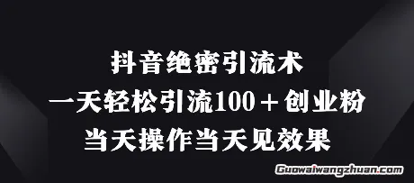 抖音绝密引流术，一天轻松引流100+创业粉，当天操作当天见效果