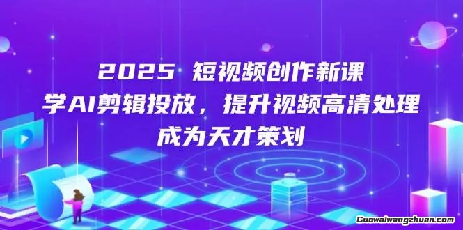 2025短视频创作新课，学AI剪辑投放，提升视频高清处理，成为天才策划