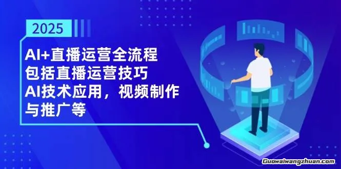 2025AI+直播运营全流程，包括直播运营技巧，AI技术应用，视频制作与推广等